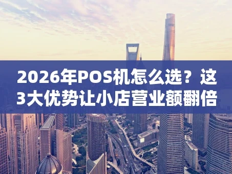 重庆2026年POS机怎么选？这3大优势让小店营业额翻倍！