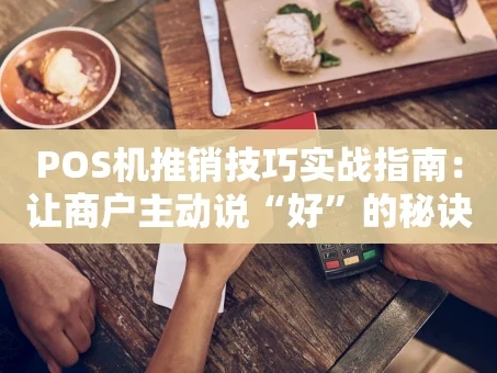 重庆POS机推销技巧实战指南：让商户主动说“好”的秘诀