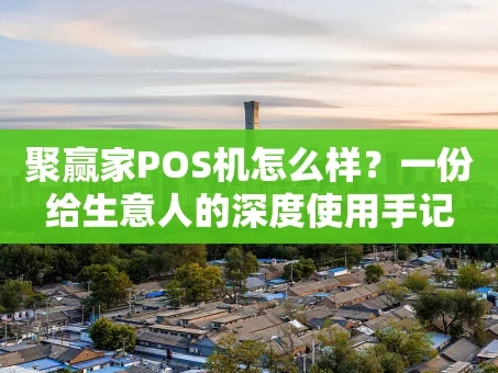 重庆聚赢家POS机怎么样？一份给生意人的深度使用手记