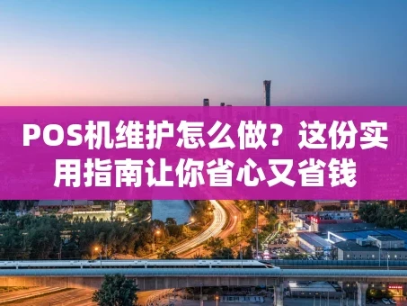 重庆POS机维护怎么做？这份实用指南让你省心又省钱