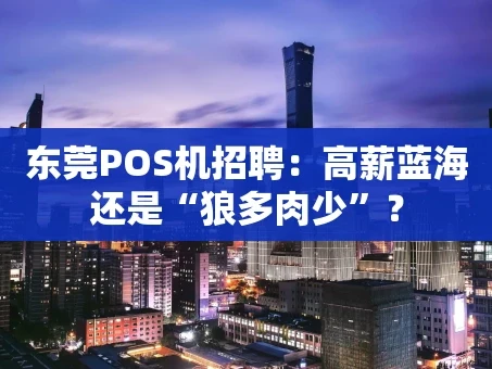 重庆东莞POS机招聘：高薪蓝海还是“狼多肉少”？