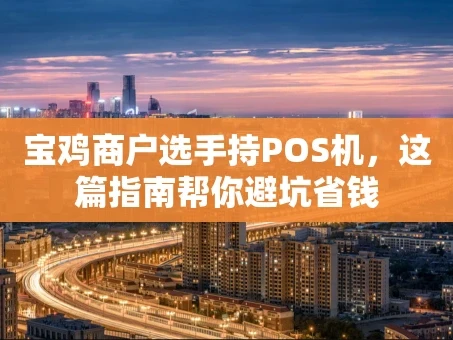 重庆宝鸡商户选手持POS机，这篇指南帮你避坑省钱