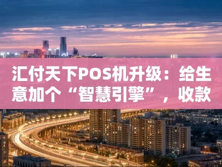 重庆汇付天下POS机升级：给生意加个“智慧引擎”，收款效率翻倍！