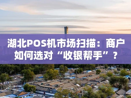 重庆湖北POS机市场扫描：商户如何选对“收银帮手”？