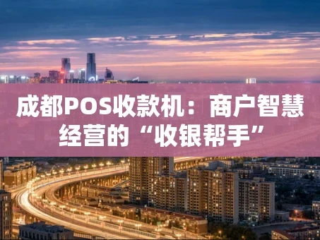 重庆成都POS收款机：商户智慧经营的“收银帮手”