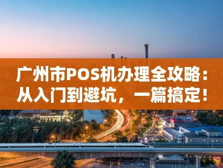 重庆广州市POS机办理全攻略：从入门到避坑，一篇搞定！