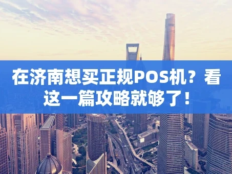 重庆在济南想买正规POS机？看这一篇攻略就够了！
