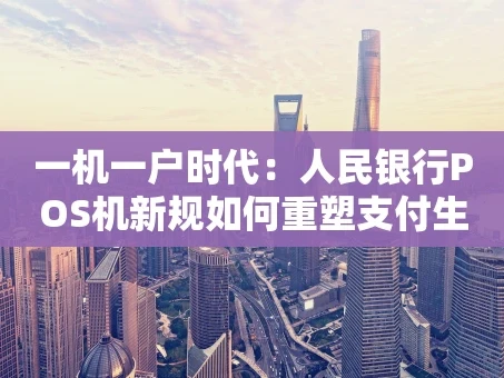 重庆一机一户时代：人民银行POS机新规如何重塑支付生态