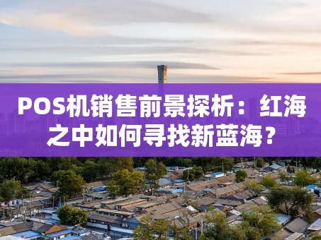 重庆POS机销售前景探析：红海之中如何寻找新蓝海？