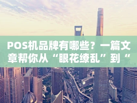 重庆POS机品牌有哪些？一篇文章帮你从“眼花缭乱”到“心中有数”