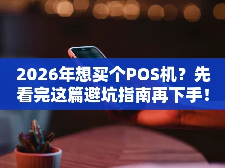 重庆2026年想买个POS机？先看完这篇避坑指南再下手！