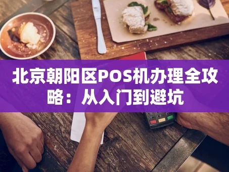 重庆北京朝阳区POS机办理全攻略：从入门到避坑