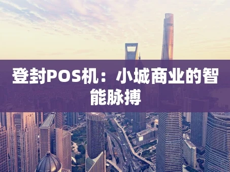重庆登封POS机：小城商业的智能脉搏