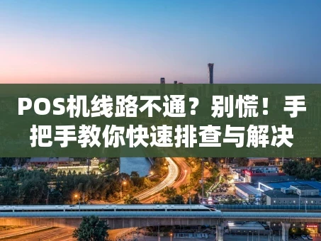 重庆POS机线路不通？别慌！手把手教你快速排查与解决