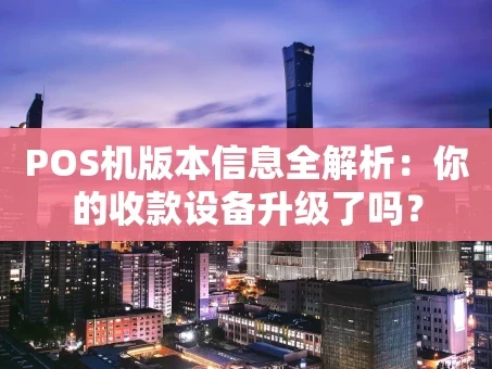 重庆POS机版本信息全解析：你的收款设备升级了吗？