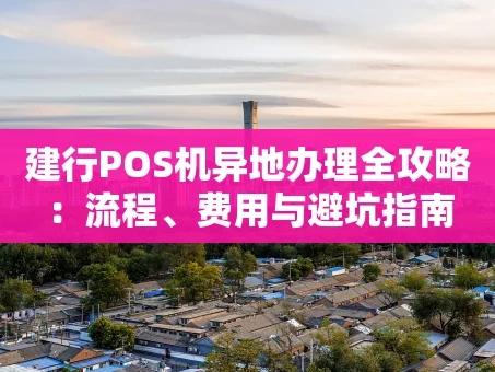 重庆建行POS机异地办理全攻略：流程、费用与避坑指南