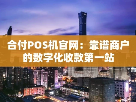 重庆合付POS机官网：靠谱商户的数字化收款第一站