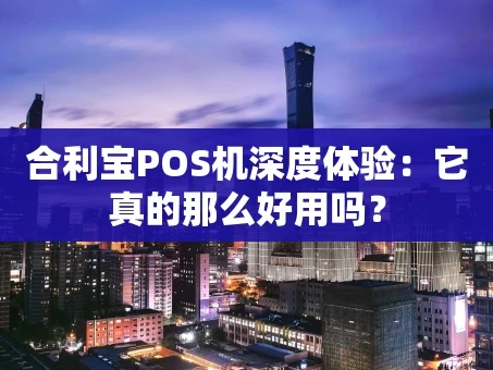 重庆合利宝POS机深度体验：它真的那么好用吗？