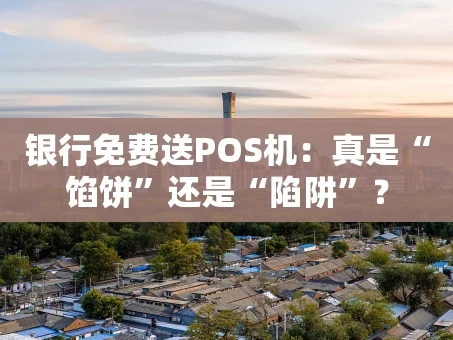 重庆银行免费送POS机：真是“馅饼”还是“陷阱”？
