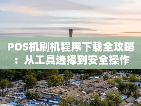 重庆POS机刷机程序下载全攻略：从工具选择到安全操作