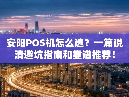 重庆安阳POS机怎么选？一篇说清避坑指南和靠谱推荐！