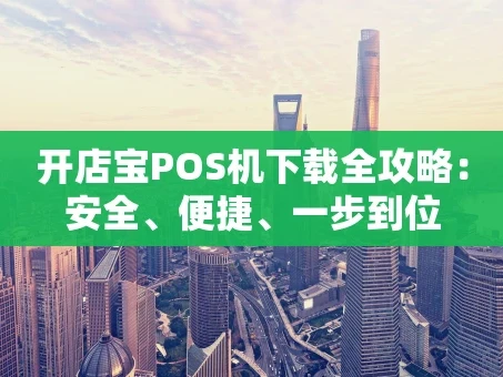 重庆开店宝POS机下载全攻略：安全、便捷、一步到位