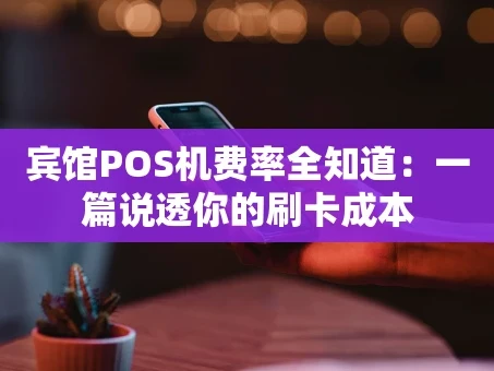 重庆宾馆POS机费率全知道：一篇说透你的刷卡成本