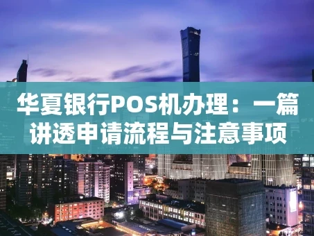 重庆华夏银行POS机办理：一篇讲透申请流程与注意事项