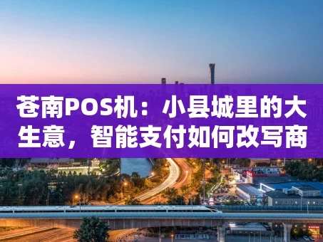 重庆苍南POS机：小县城里的大生意，智能支付如何改写商业版图？