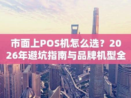 重庆市面上POS机怎么选？2026年避坑指南与品牌机型全解析