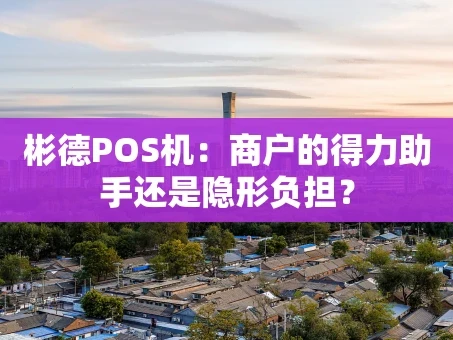 重庆彬德POS机：商户的得力助手还是隐形负担？