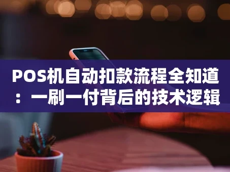 重庆POS机自动扣款流程全知道：一刷一付背后的技术逻辑