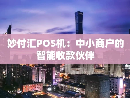 重庆妙付汇POS机：中小商户的智能收款伙伴