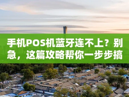 重庆手机POS机蓝牙连不上？别急，这篇攻略帮你一步步搞定！