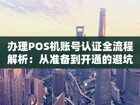 重庆办理POS机账号认证全流程解析：从准备到开通的避坑指南