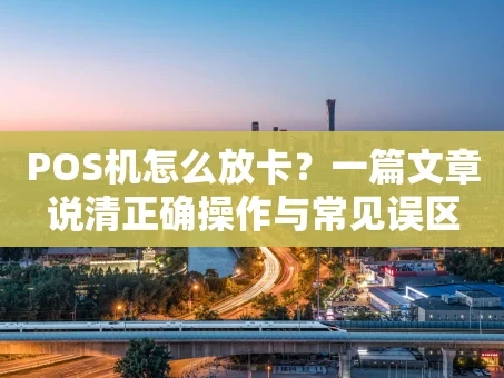 重庆POS机怎么放卡？一篇文章说清正确操作与常见误区