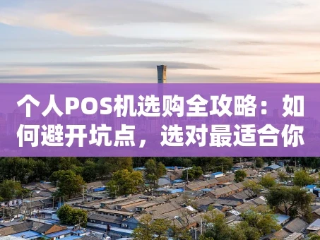 重庆个人POS机选购全攻略：如何避开坑点，选对最适合你的那一款