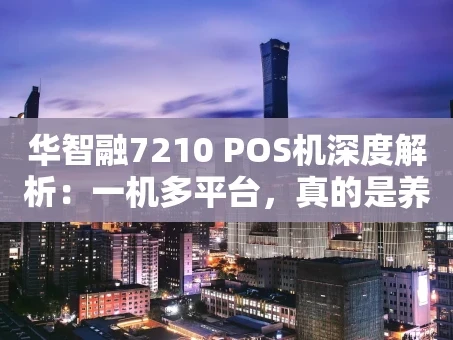 重庆华智融7210 POS机深度解析：一机多平台，真的是养卡神器吗？