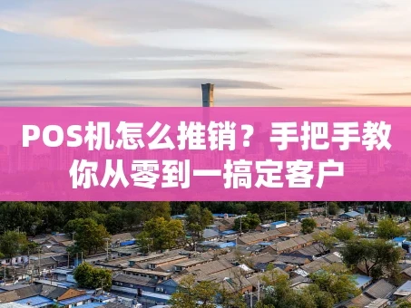 重庆POS机怎么推销？手把手教你从零到一搞定客户