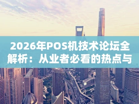 重庆2026年POS机技术论坛全解析：从业者必看的热点与趋势
