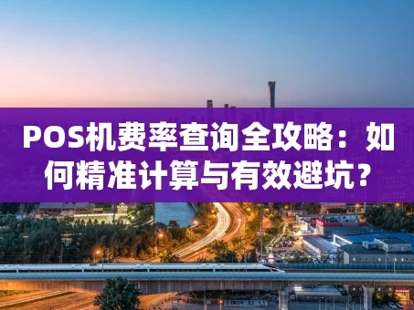 重庆POS机费率查询全攻略：如何精准计算与有效避坑？