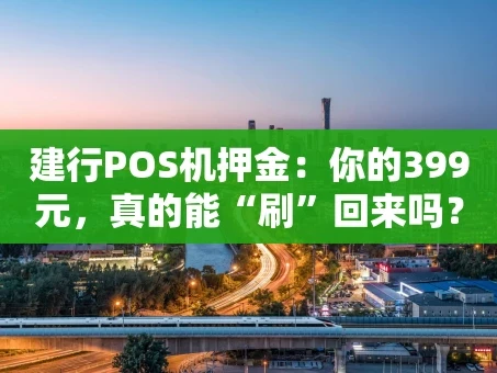 重庆建行POS机押金：你的399元，真的能“刷”回来吗？