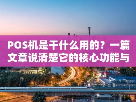 重庆POS机是干什么用的？一篇文章说清楚它的核心功能与使用场景