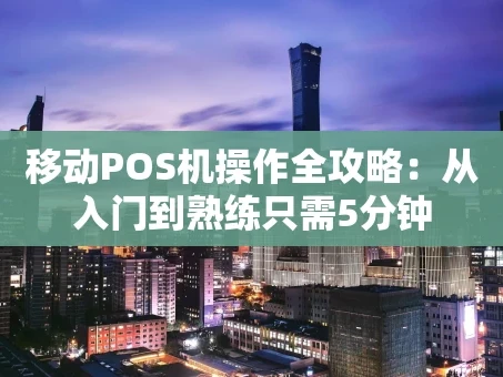 重庆移动POS机操作全攻略：从入门到熟练只需5分钟
