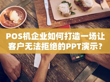 重庆POS机企业如何打造一场让客户无法拒绝的PPT演示？