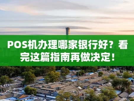 重庆POS机办理哪家银行好？看完这篇指南再做决定！