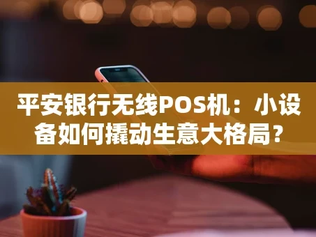 重庆平安银行无线POS机：小设备如何撬动生意大格局？
