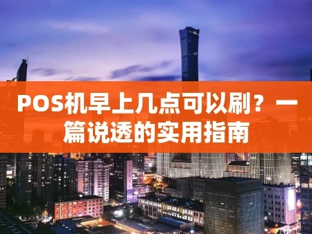 重庆POS机早上几点可以刷？一篇说透的实用指南