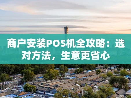 重庆商户安装POS机全攻略：选对方法，生意更省心
