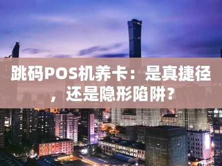 重庆跳码POS机养卡：是真捷径，还是隐形陷阱？